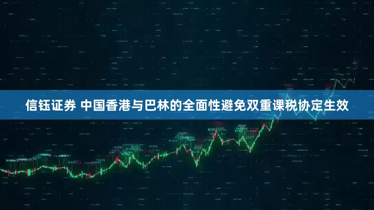 信钰证券 中国香港与巴林的全面性避免双重课税协定生效