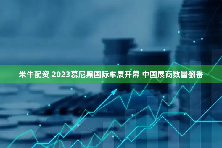 米牛配资 2023慕尼黑国际车展开幕 中国展商数量翻番