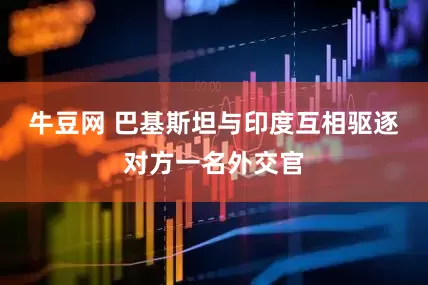 牛豆网 巴基斯坦与印度互相驱逐对方一名外交官