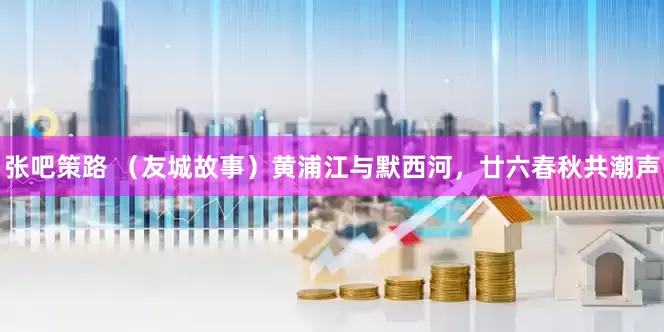 张吧策路 （友城故事）黄浦江与默西河，廿六春秋共潮声