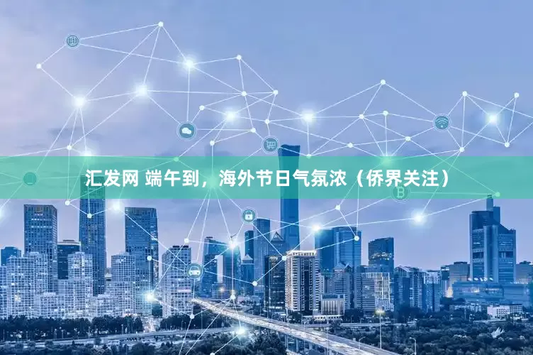 汇发网 端午到，海外节日气氛浓（侨界关注）