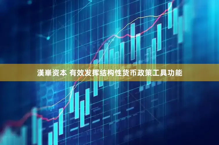 漢崋资本 有效发挥结构性货币政策工具功能