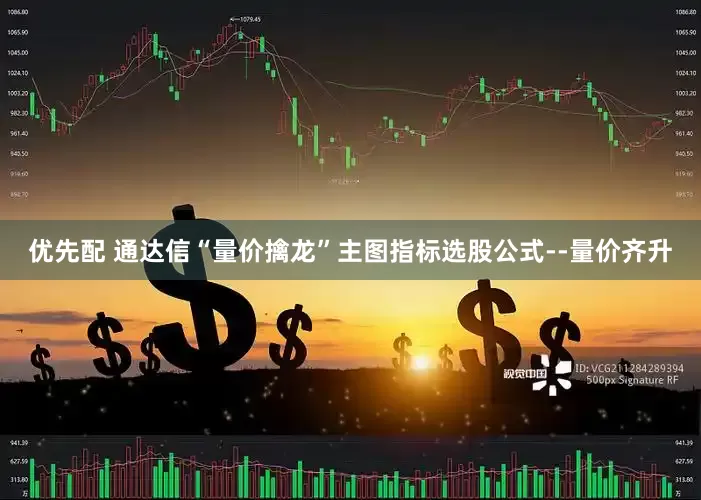 优先配 通达信“量价擒龙”主图指标选股公式--量价齐升