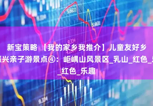 新宝策略 【我的家乡我推介】儿童友好乡村振兴亲子游景点④：岠嵎山风景区_乳山_红色_乐趣