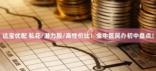 达宝优配 私花/潜力股/高性价比！金牛区民办初中盘点！