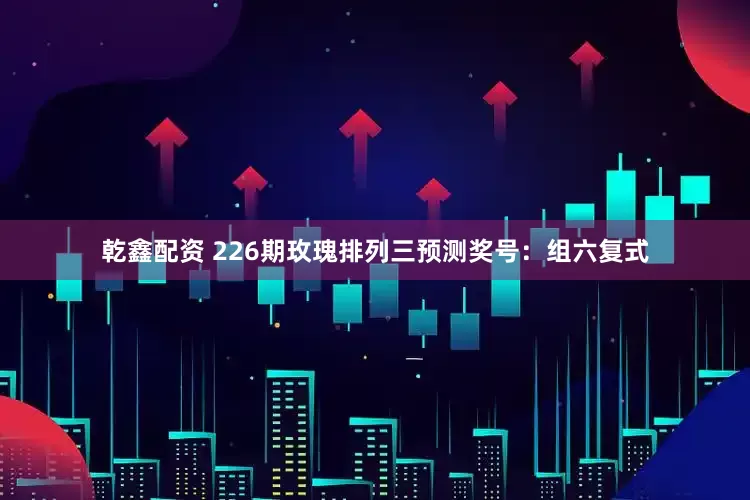 乾鑫配资 226期玫瑰排列三预测奖号：组六复式